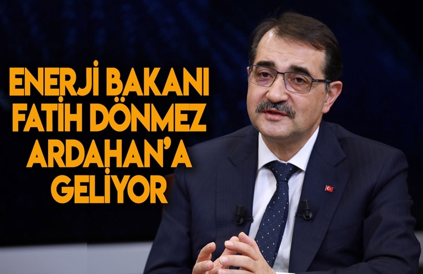 ENERJİ BAKANI FATİH DÖNMEZ ARDAHAN’A GELİYOR