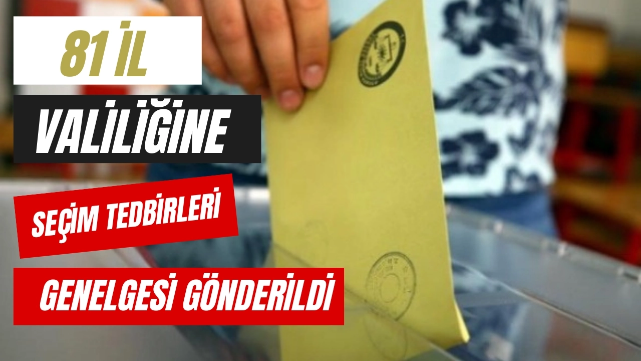 81 İl Valiliğine Seçim Tedbirleri Genelgesi Gönderildi