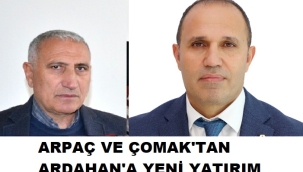 ÇOMAK VE ARPAÇ; MEMLEKETİMİZE YATIRIM YAPMAKLA GURU DUYUYORUZ