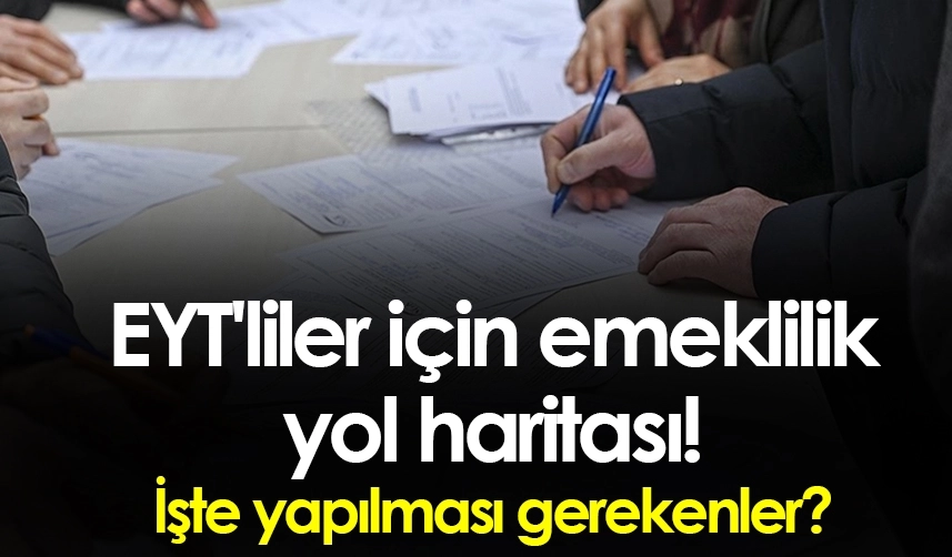 EYT'liler için emeklilik yol haritası belli oldu
