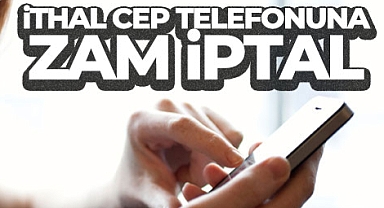 İthal cep telefonlarının gümrük fiyatına gelen zam iptal edildi
