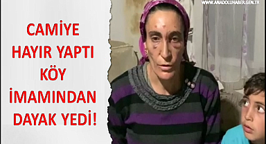 CAMİYE HAYIR YAPTI, KÖY İMAMINDAN DAYAK YEDİ