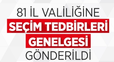 Valiliklere ‘Seçim Tedbirleri Genelgesi' gönderildi