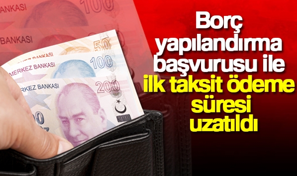 Borç yapılandırma başvurusu ile ilk taksit ödeme süresi uzatıldı