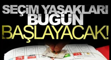 SEÇİM YASAKLARI BUGÜN BAŞLIYOR!