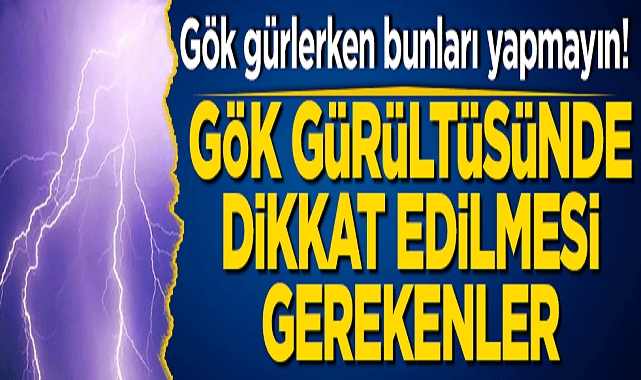 Gök gürlerken bunları yapmayın!