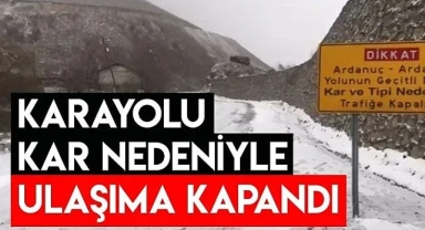 Ardahan-Ardanuç kara yolu trafiğe kapalı!