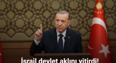 Erdoğan:'İsrail devlet aklını yitirdi'