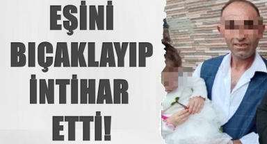 Eşini bıçaklayıp intihar etti!