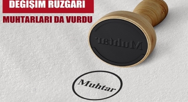 Değişim rüzgârı muhtarları da vurdu!