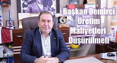Başkan Demirci: Üretim Maliyetleri Düşürülmeli