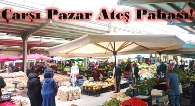 Çarşı Pazar Ateş Pahası!