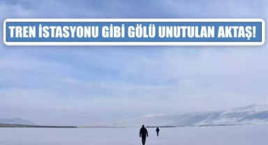 TREN İSTASYONU GİBİ GÖLÜ UNUTULAN AKTAŞ!