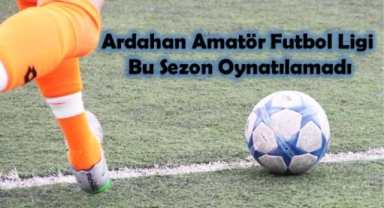 Tarihi Rezillik: Ardahan Amatör Futbol Ligi Oynatılamadı