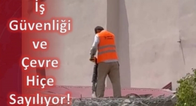 İş Güvenliği ve Çevre Hiçe Sayılıyor!