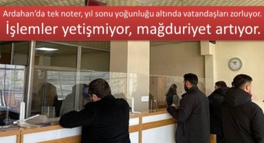 Tek Noter, Bin Sorun: Ardahan’da İşlemler Yetişmiyor